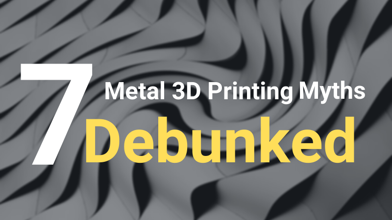 Metall-3D-Druck: 7 gängige Missverständnisse widerlegt